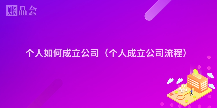 个人如何成立公司（个人成立公司流程）