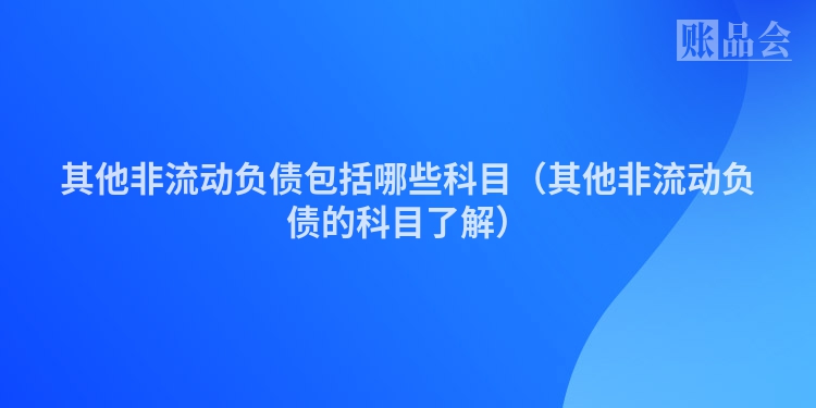 其他非流动负债包括哪些科目（其他非流动负债的科目了解）