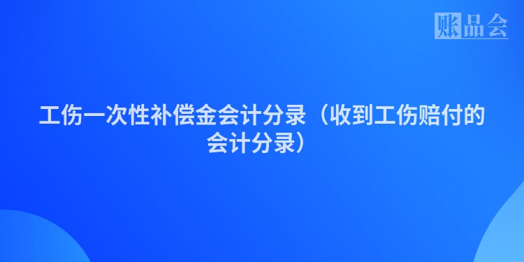 工伤一次性补偿金会计分录（收到工伤赔付的会计分录）