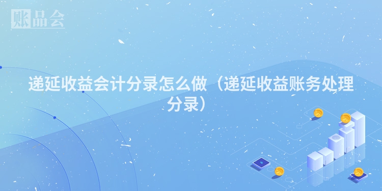 递延收益会计分录怎么做（递延收益账务处理分录）