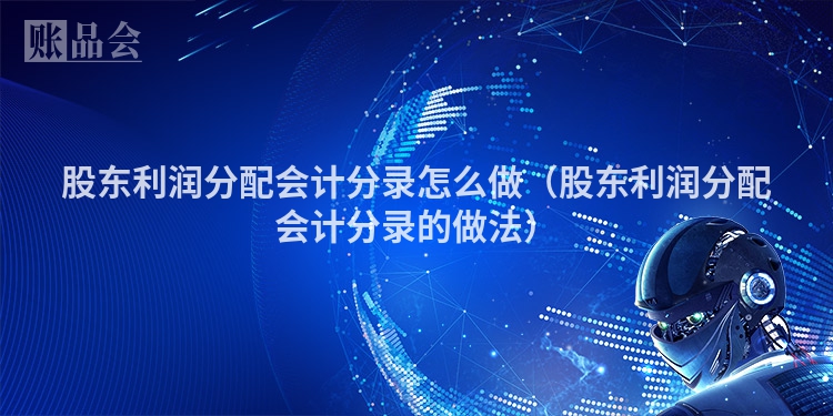 股东利润分配会计分录怎么做（股东利润分配会计分录的做法）