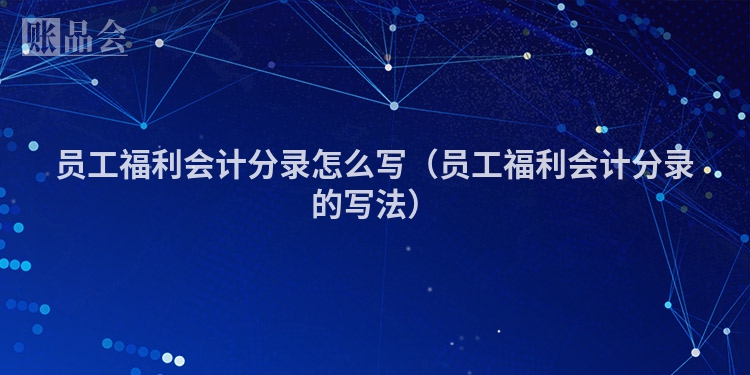 员工福利会计分录怎么写（员工福利会计分录的写法）