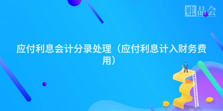 应付利息会计分录处理（应付利息计入财务费用）