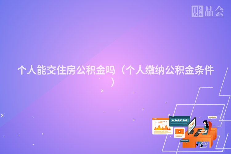 个人能交住房公积金吗（个人缴纳公积金条件）