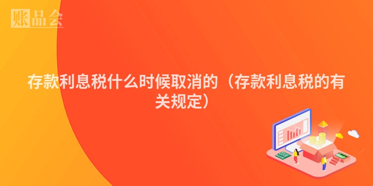 存款利息税什么时候取消的（存款利息税的有关规定）