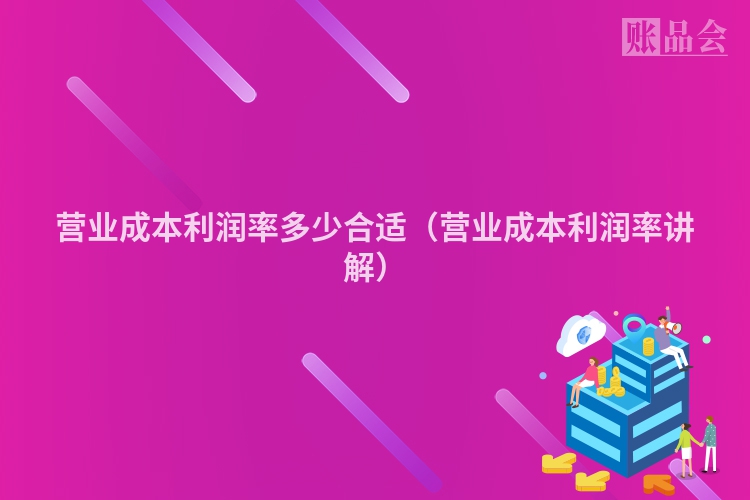 营业成本利润率多少合适（营业成本利润率讲解）