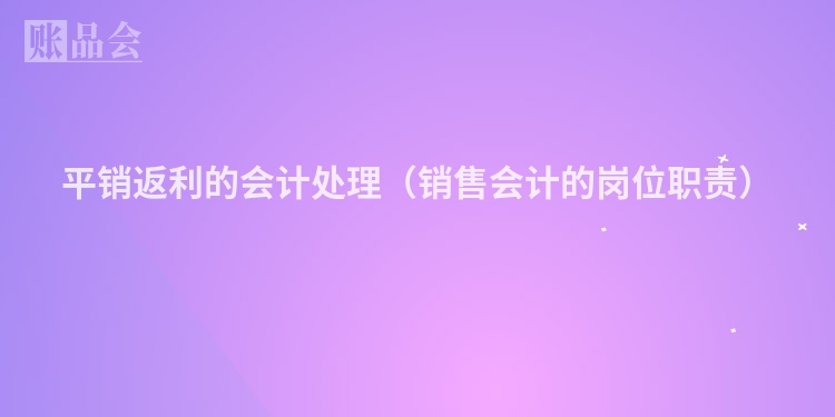平销返利的会计处理（销售会计的岗位职责）
