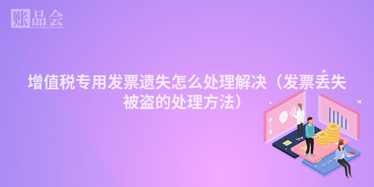增值税专用发票遗失怎么处理解决（发票丢失被盗的处理方法）