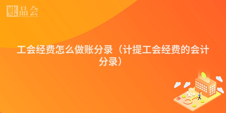 工会经费怎么做账分录（计提工会经费的会计分录）
