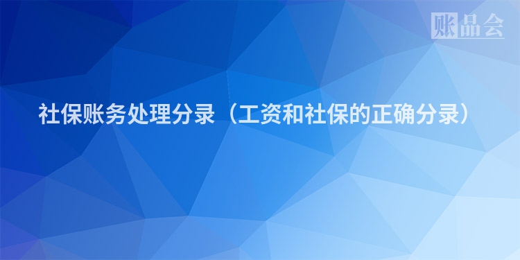 社保账务处理分录（工资和社保的正确分录）