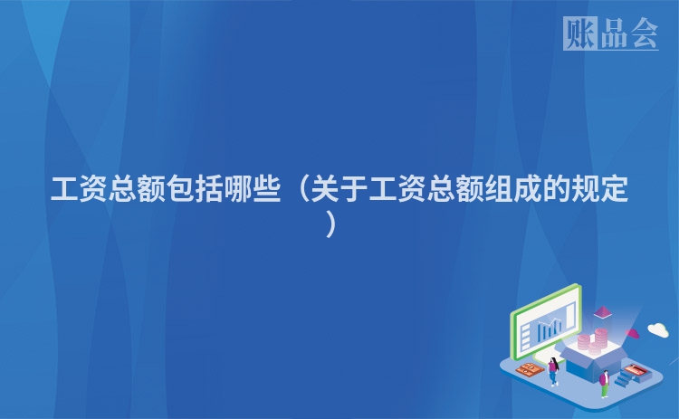 工资总额包括哪些（关于工资总额组成的规定）
