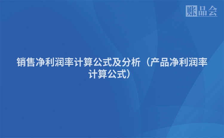 销售净利润率计算公式及分析（产品净利润率计算公式）