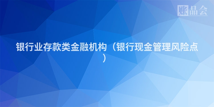 银行业存款类金融机构（银行现金管理风险点）