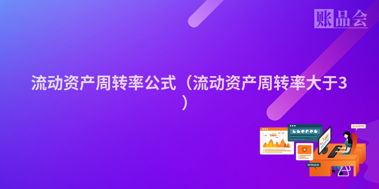 流动资产周转率公式（流动资产周转率大于3）