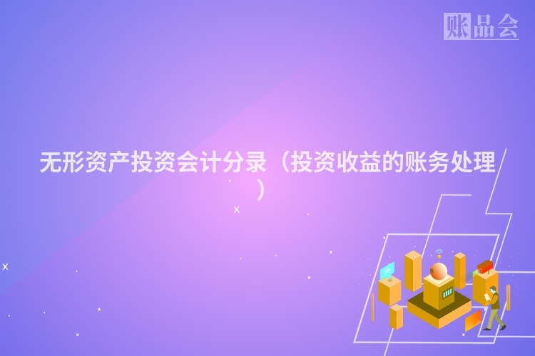 无形资产投资会计分录（投资收益的账务处理）