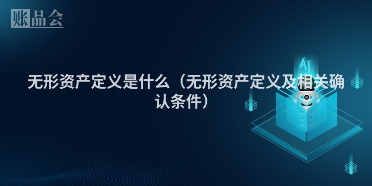 无形资产定义是什么（无形资产定义及相关确认条件）