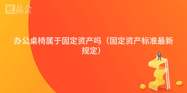 办公桌椅属于固定资产吗（固定资产标准最新规定）