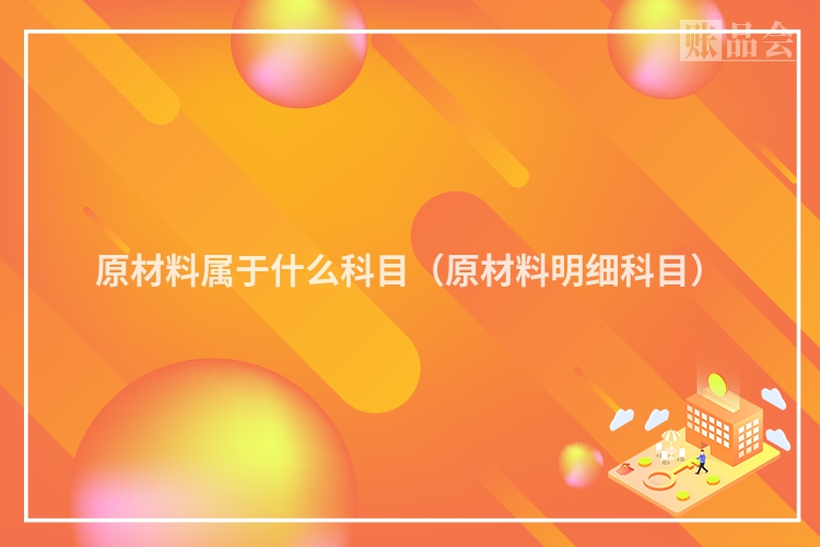 原材料属于什么科目（原材料明细科目）