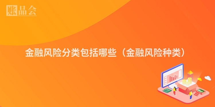 金融风险分类包括哪些（金融风险种类）