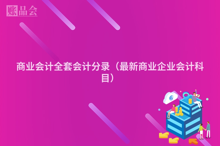 商业会计全套会计分录（最新商业企业会计科目）