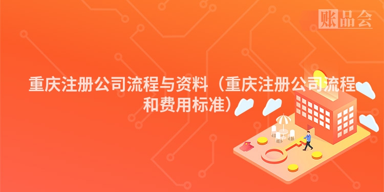 重庆注册公司流程与资料(重庆注册公司流程和费用标准)