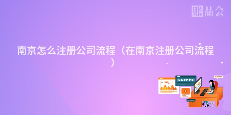 南京怎么注册公司流程（在南京注册公司流程）