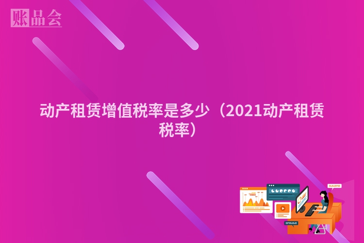 动产租赁增值税率是多少（2021动产租赁税率）