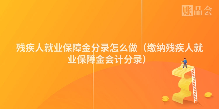 残疾人就业保障金分录怎么做（缴纳残疾人就业保障金会计分录）