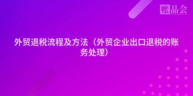 外贸退税流程及方法（外贸企业出口退税的账务处理）