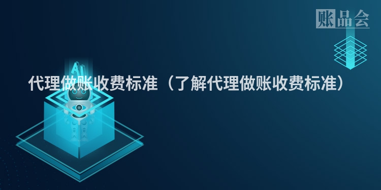 代理做账收费标准（了解代理做账收费标准）