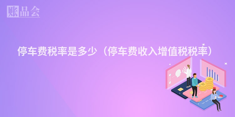 停车费税率是多少（停车费收入增值税税率）