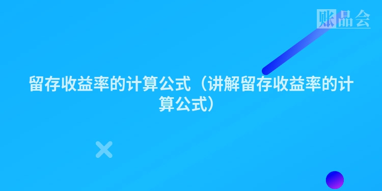 留存收益率的计算公式（讲解留存收益率的计算公式）