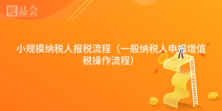 小规模纳税人报税流程（一般纳税人申报增值税操作流程）