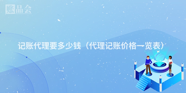 记账代理要多少钱（代理记账价格一览表）