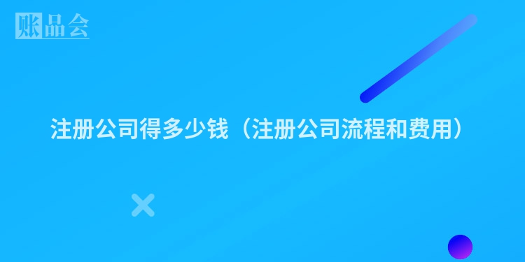 注册公司得多少钱（注册公司流程和费用）