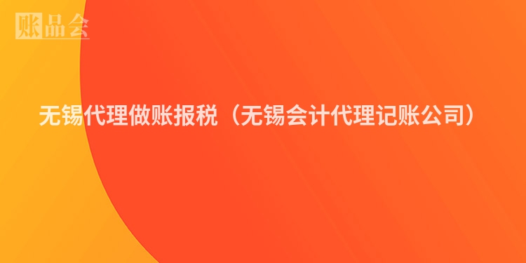 无锡代理做账报税（无锡会计代理记账公司）