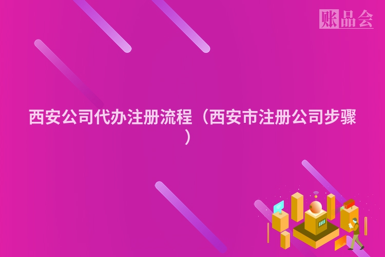 西安公司代办注册流程（西安市注册公司步骤）