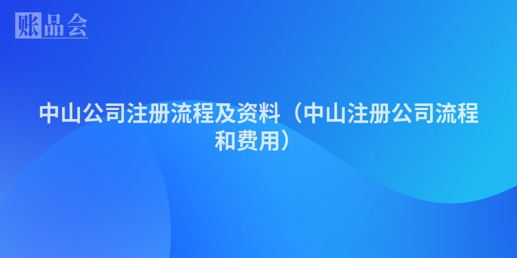 中山公司注册流程及资料（中山注册公司流程和费用）