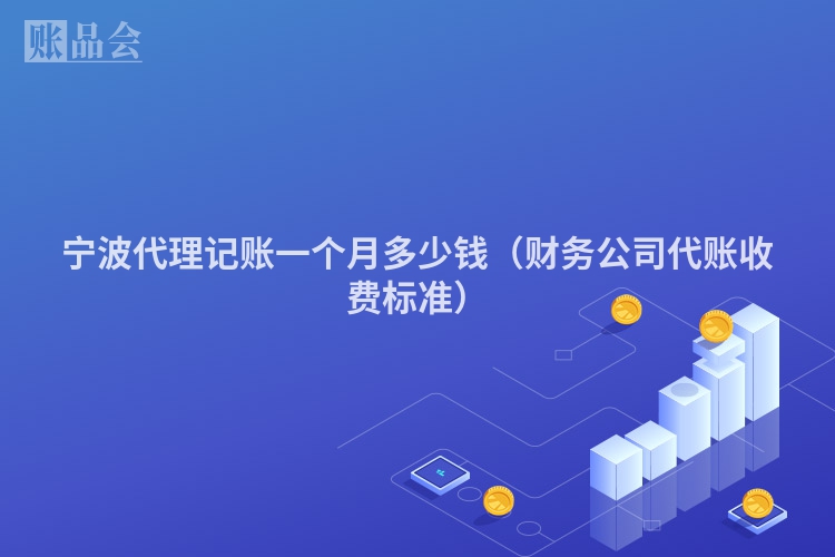 宁波代理记账一个月多少钱（财务公司代账收费标准）