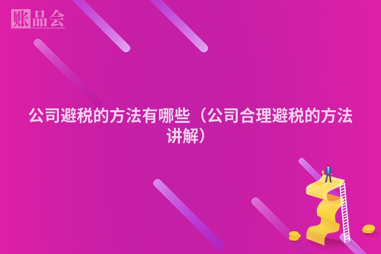 公司避税的方法有哪些（公司合理避税的方法讲解）