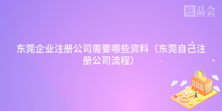 东莞企业注册公司需要哪些资料（东莞自己注册公司流程）