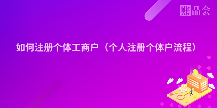 如何注册个体工商户（个人注册个体户流程）