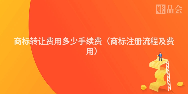 商标转让费用多少手续费（商标注册流程及费用）