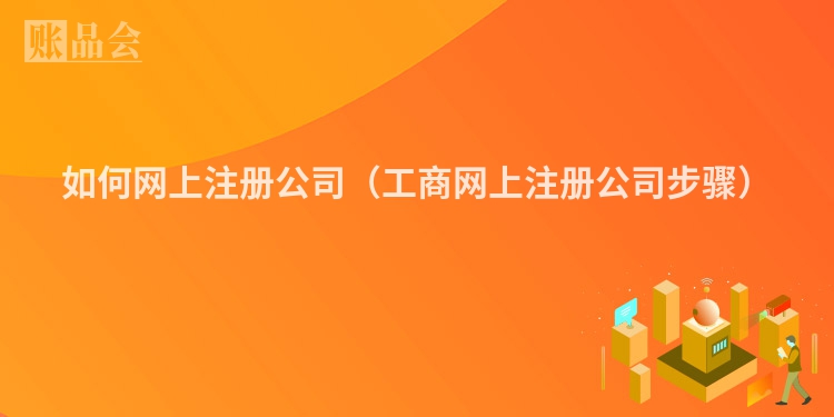 如何网上注册公司（工商网上注册公司步骤）