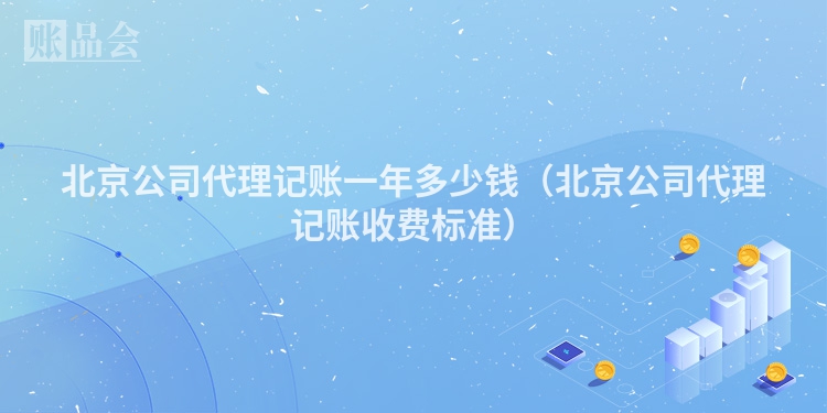 北京公司代理记账一年多少钱（北京公司代理记账收费标准）