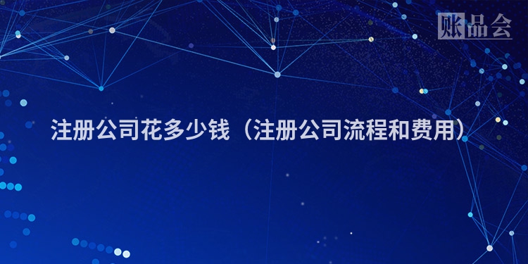 注册公司花多少钱（注册公司流程和费用）