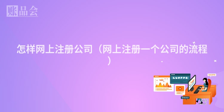 怎样网上注册公司（网上注册一个公司的流程）