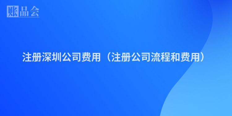 注册深圳公司费用（注册公司流程和费用）