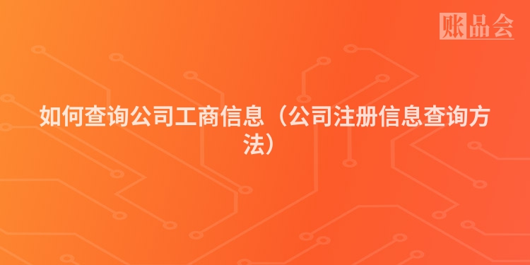 如何查询公司工商信息（公司注册信息查询方法）