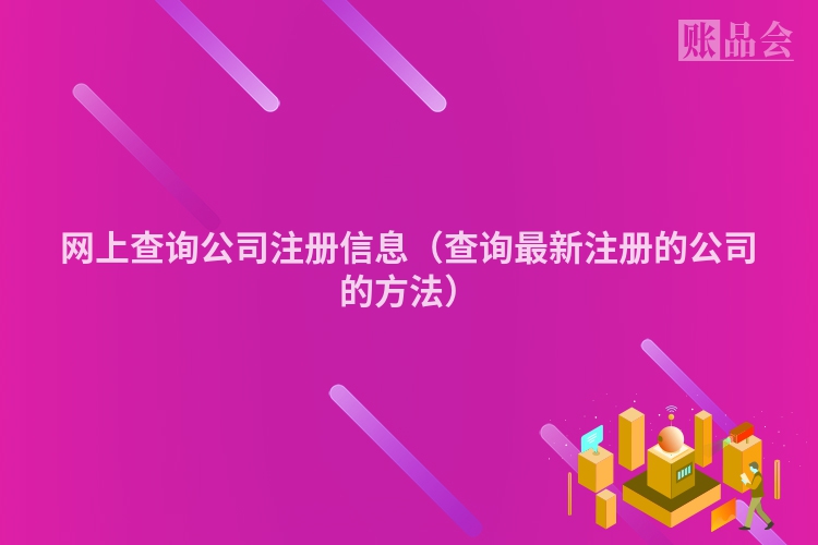 网上查询公司注册信息（查询最新注册的公司的方法）